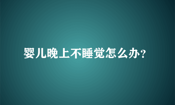 婴儿晚上不睡觉怎么办？