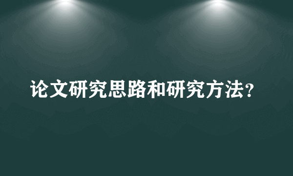 论文研究思路和研究方法？