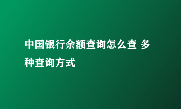 中国银行余额查询怎么查 多种查询方式