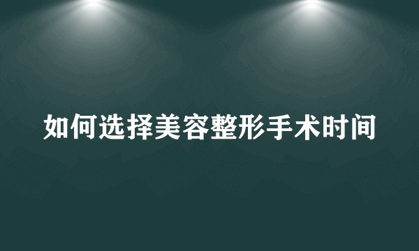 如何选择美容整形手术时间