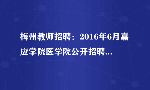 梅州教师招聘：2016年6月嘉应学院医学院公开招聘5名工作人员公告