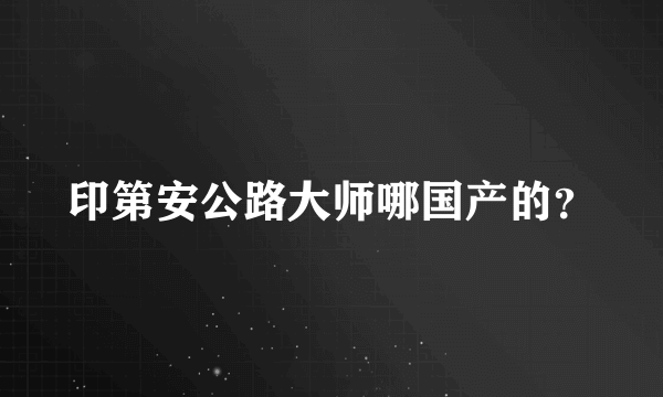 印第安公路大师哪国产的？