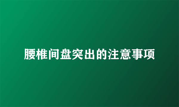 腰椎间盘突出的注意事项