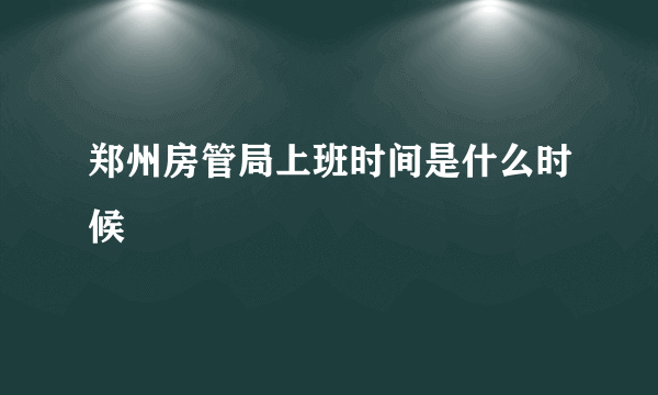 郑州房管局上班时间是什么时候