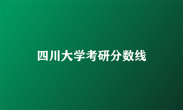 四川大学考研分数线