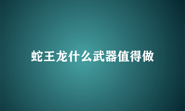 蛇王龙什么武器值得做