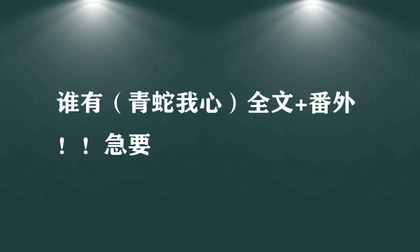 谁有（青蛇我心）全文+番外！！急要