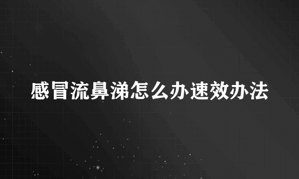 感冒流鼻涕怎么办速效办法