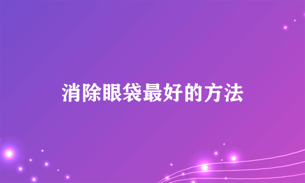 消除眼袋最好的方法