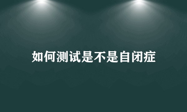 如何测试是不是自闭症