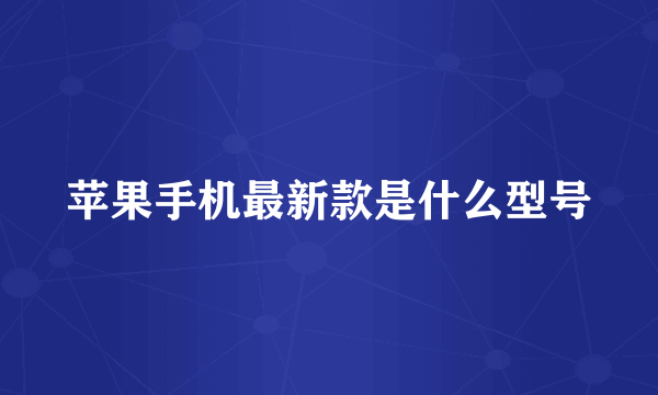 苹果手机最新款是什么型号