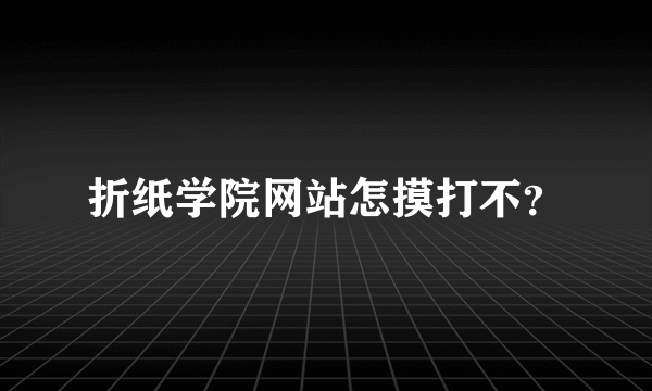 折纸学院网站怎摸打不？