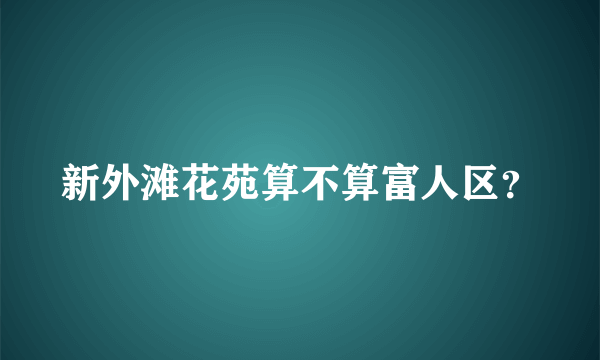 新外滩花苑算不算富人区？