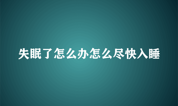 失眠了怎么办怎么尽快入睡