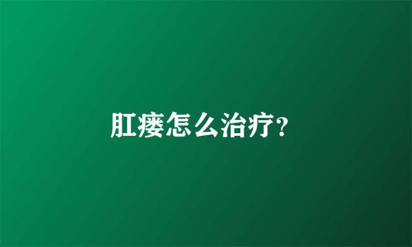 肛瘘怎么治疗？