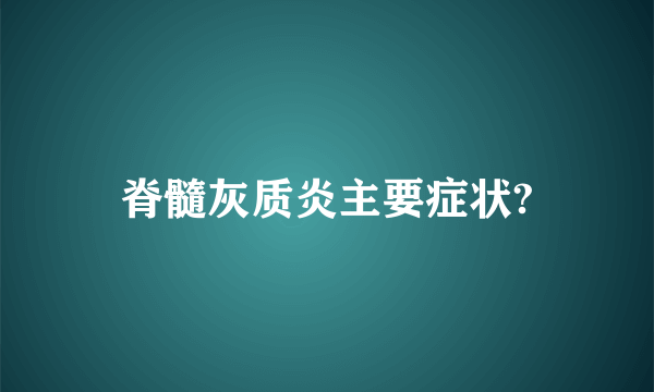 脊髓灰质炎主要症状?