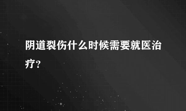 阴道裂伤什么时候需要就医治疗？