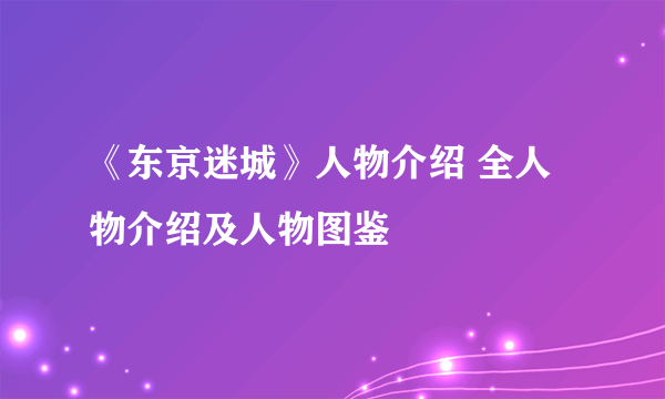 《东京迷城》人物介绍 全人物介绍及人物图鉴