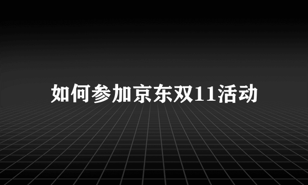 如何参加京东双11活动