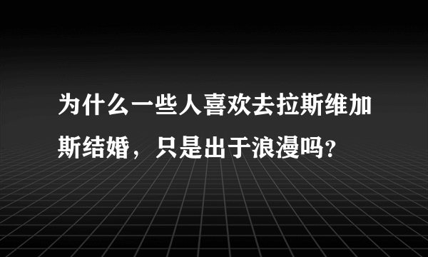 为什么一些人喜欢去拉斯维加斯结婚，只是出于浪漫吗？