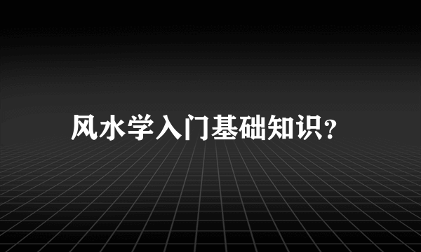 风水学入门基础知识？