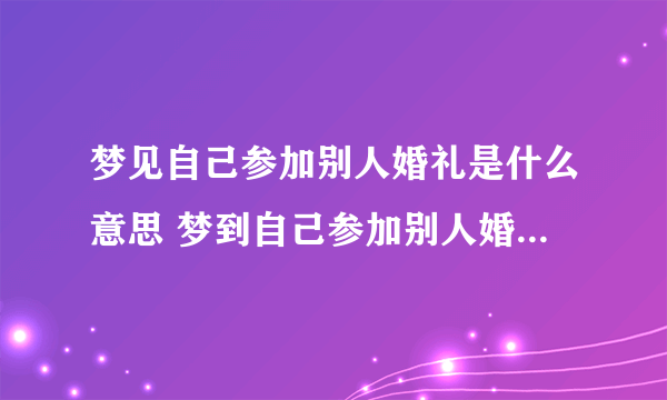 梦见自己参加别人婚礼是什么意思 梦到自己参加别人婚礼有什么预兆