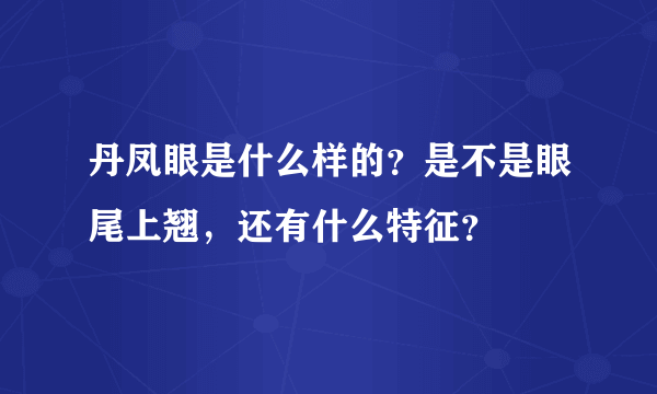 丹凤眼是什么样的？是不是眼尾上翘，还有什么特征？