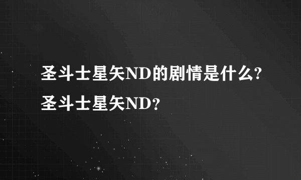 圣斗士星矢ND的剧情是什么?圣斗士星矢ND？