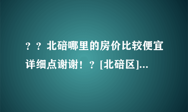 ？？北碚哪里的房价比较便宜详细点谢谢！？[北碚区]？？？？？