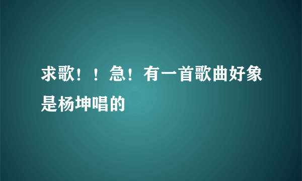 求歌！！急！有一首歌曲好象是杨坤唱的