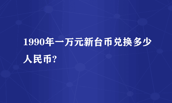 1990年一万元新台币兑换多少人民币?