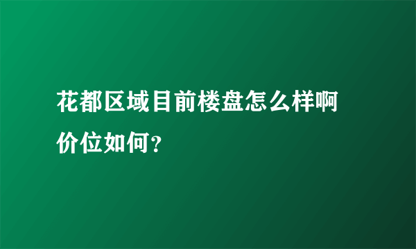 花都区域目前楼盘怎么样啊 价位如何？