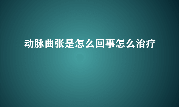 动脉曲张是怎么回事怎么治疗