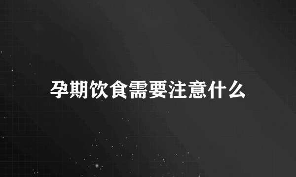 孕期饮食需要注意什么