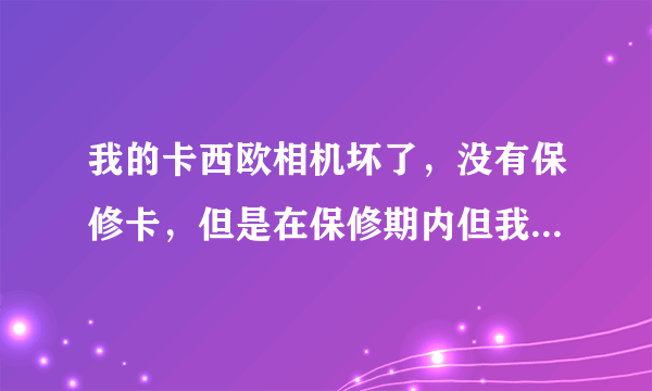 我的卡西欧相机坏了，没有保修卡，但是在保修期内但我有正规的发票。可以保修吗？