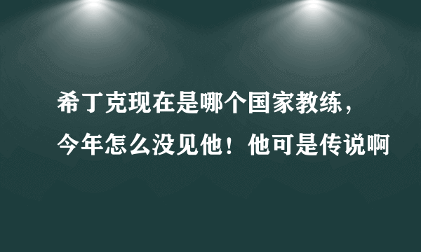 希丁克现在是哪个国家教练，今年怎么没见他！他可是传说啊