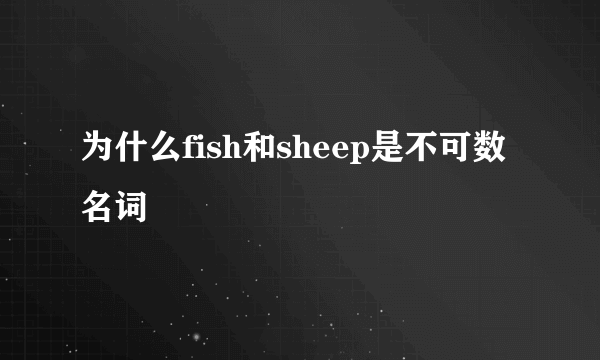 为什么fish和sheep是不可数名词