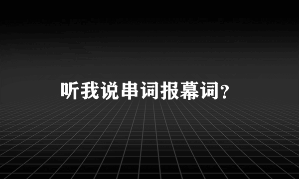 听我说串词报幕词？