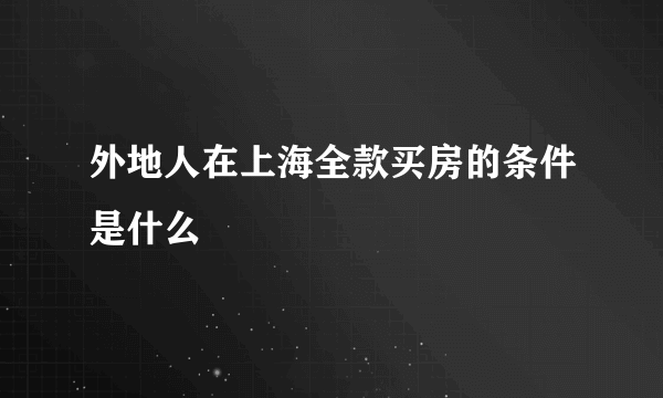 外地人在上海全款买房的条件是什么