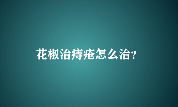 花椒治痔疮怎么治？