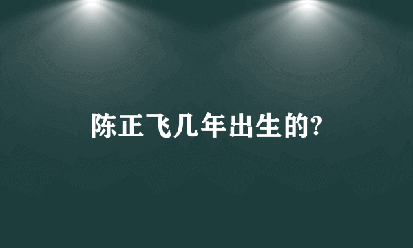 陈正飞几年出生的?