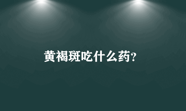 黄褐斑吃什么药？