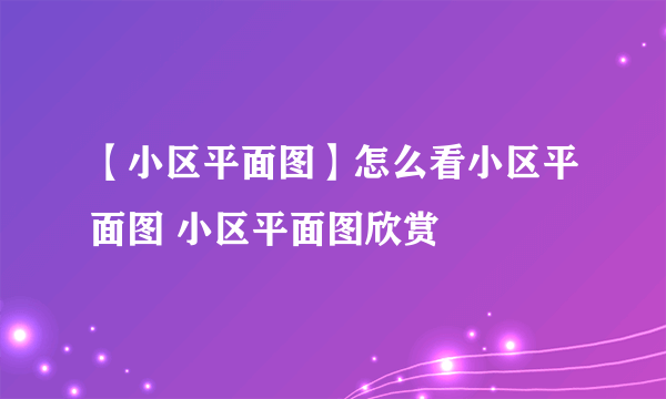 【小区平面图】怎么看小区平面图 小区平面图欣赏