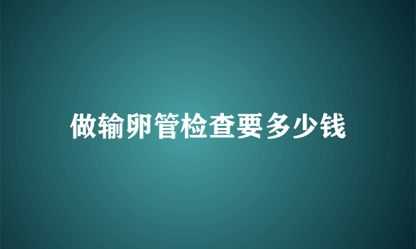 做输卵管检查要多少钱