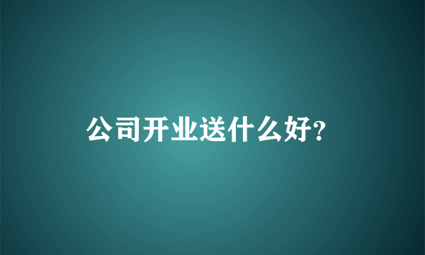 公司开业送什么好？