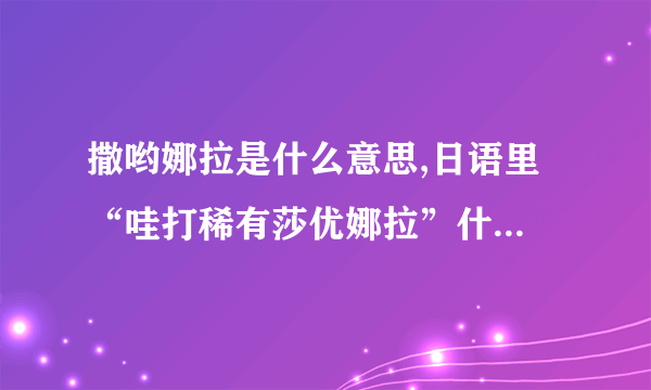 撒哟娜拉是什么意思,日语里 “哇打稀有莎优娜拉”什么意思 10分