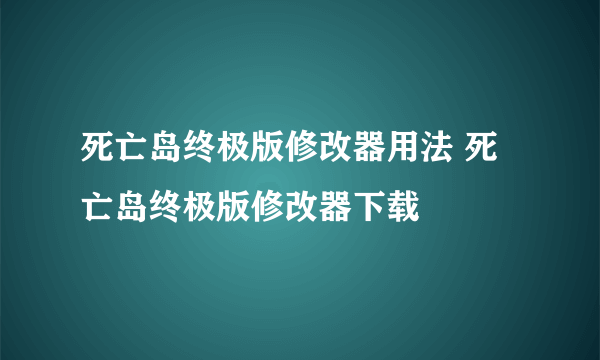 死亡岛终极版修改器用法 死亡岛终极版修改器下载