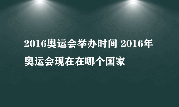 2016奥运会举办时间 2016年奥运会现在在哪个国家