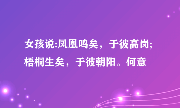 女孩说:凤凰鸣矣，于彼高岗;梧桐生矣，于彼朝阳。何意