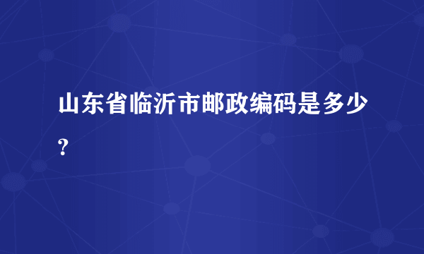 山东省临沂市邮政编码是多少？